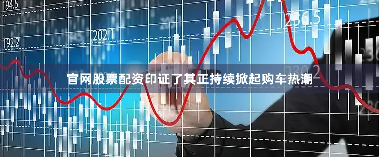 官网股票配资印证了其正持续掀起购车热潮