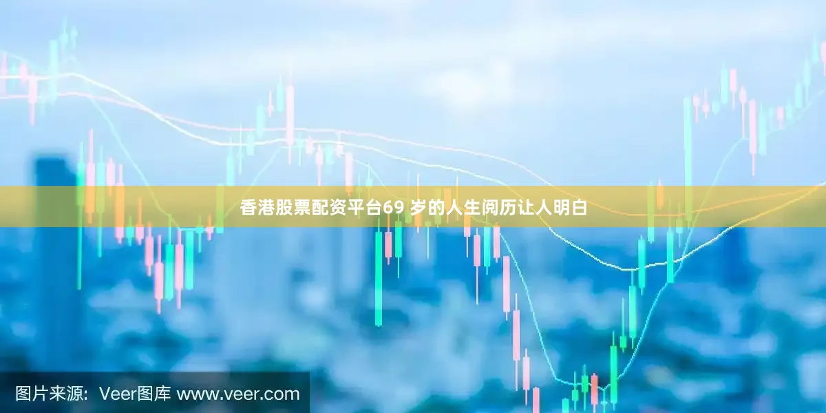 香港股票配资平台69 岁的人生阅历让人明白