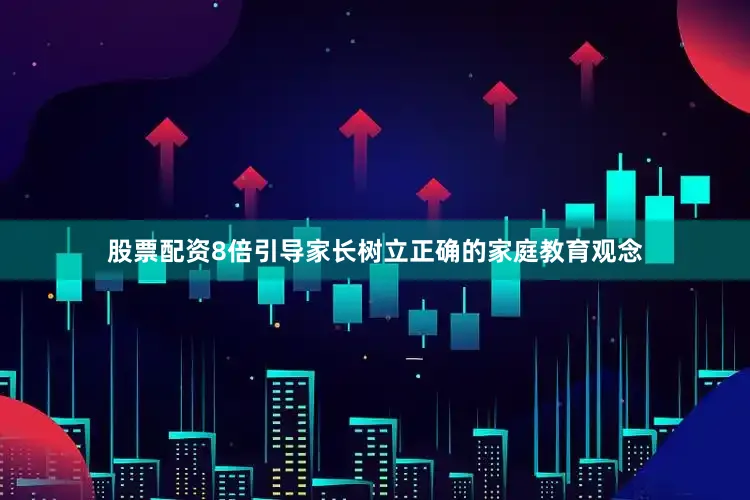 股票配资8倍引导家长树立正确的家庭教育观念