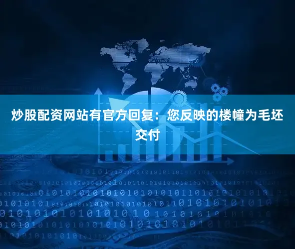 炒股配资网站有官方回复：您反映的楼幢为毛坯交付