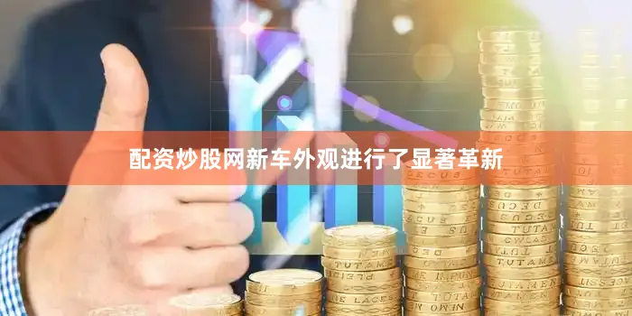 配资炒股网新车外观进行了显著革新