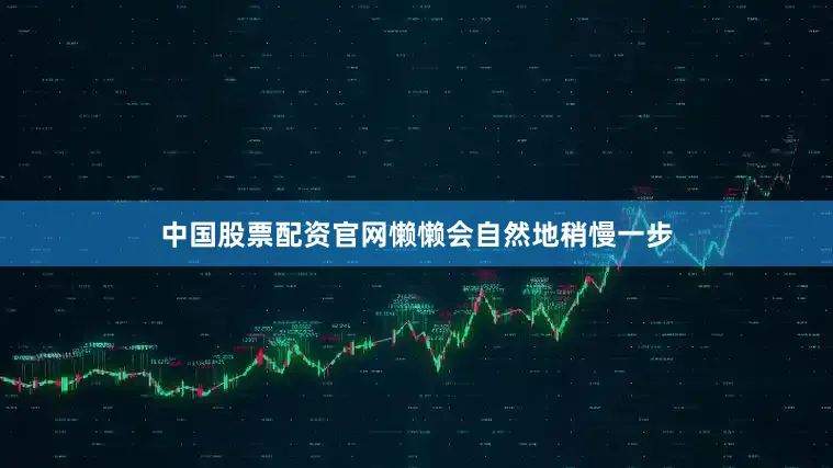 中国股票配资官网懒懒会自然地稍慢一步