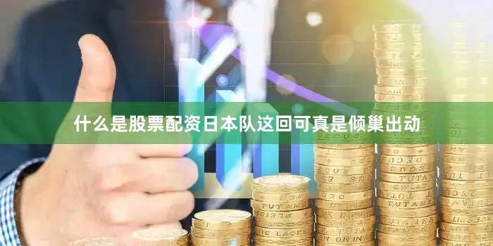 什么是股票配资日本队这回可真是倾巢出动