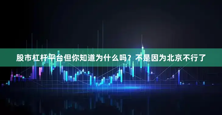 股市杠杆平台但你知道为什么吗？不是因为北京不行了