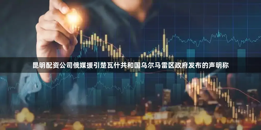 昆明配资公司俄媒援引楚瓦什共和国乌尔马雷区政府发布的声明称