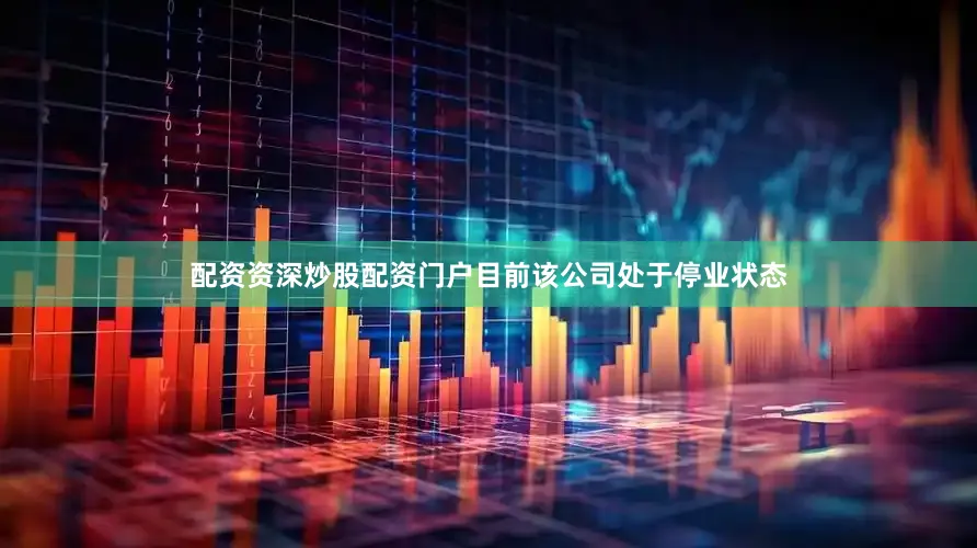 配资资深炒股配资门户目前该公司处于停业状态