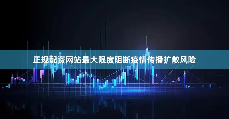 正规配资网站最大限度阻断疫情传播扩散风险