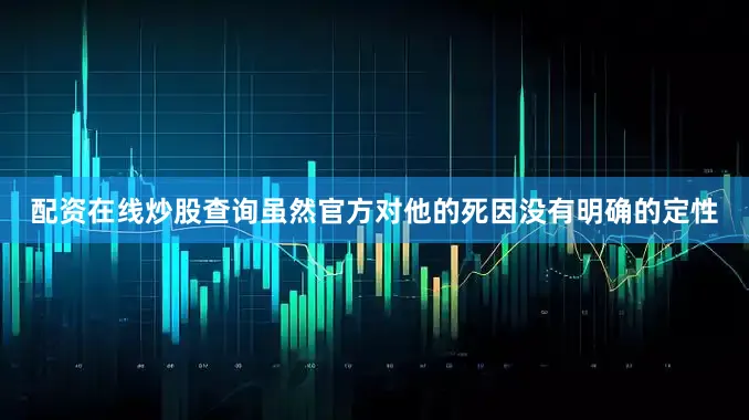 配资在线炒股查询虽然官方对他的死因没有明确的定性