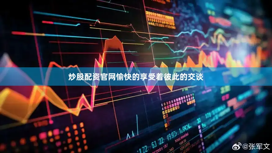 炒股配资官网愉快的享受着彼此的交谈