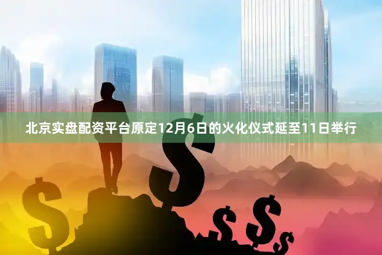 北京实盘配资平台原定12月6日的火化仪式延至11日举行