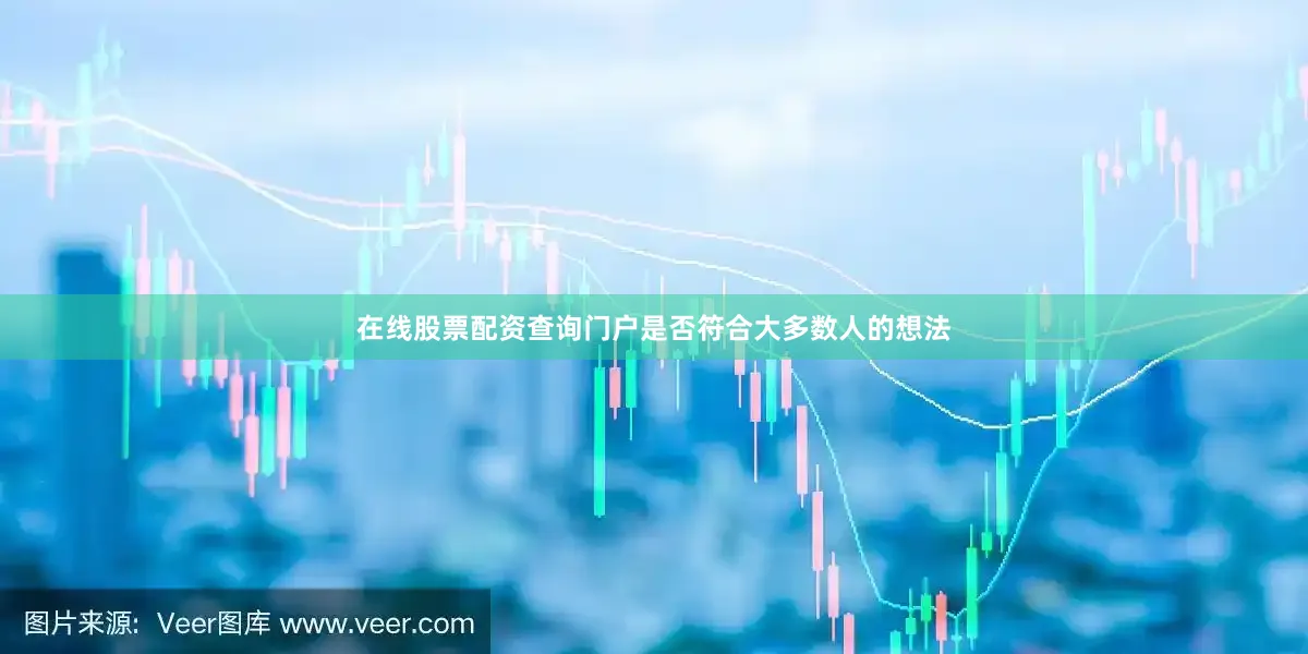在线股票配资查询门户是否符合大多数人的想法
